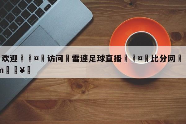 🍏欢迎🤸访问⚽雷速足球直播🤟比分网🛑315bf.com🥚