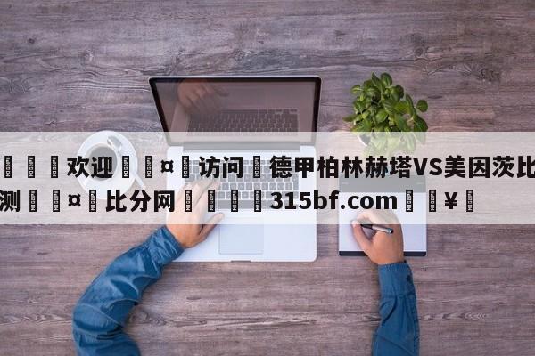 🍏欢迎🤸访问⚽德甲柏林赫塔VS美因茨比分预测🤟比分网🛑315bf.com🥚