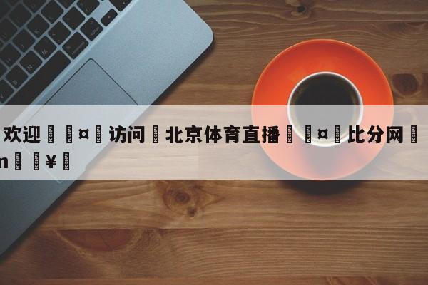 🍏欢迎🤸访问⚽北京体育直播🤟比分网🛑315bf.com🥚