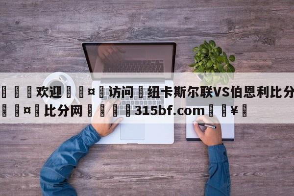 🍏欢迎🤸访问⚽纽卡斯尔联VS伯恩利比分预测🤟比分网🛑315bf.com🥚