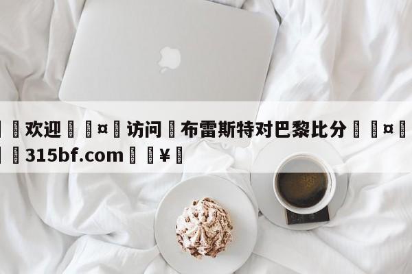 🍏欢迎🤸访问⚽布雷斯特对巴黎比分🤟比分网🛑315bf.com🥚