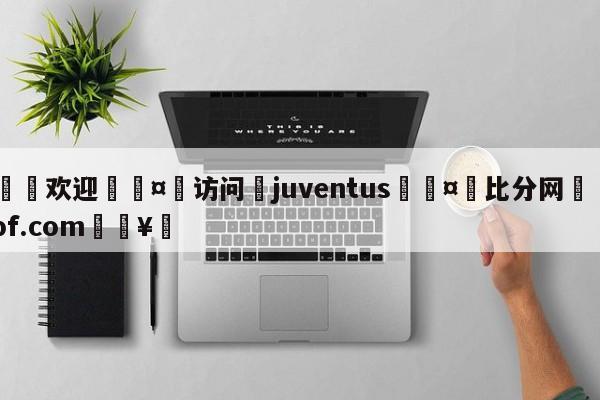 🍏欢迎🤸访问⚽juventus🤟比分网🛑315bf.com🥚