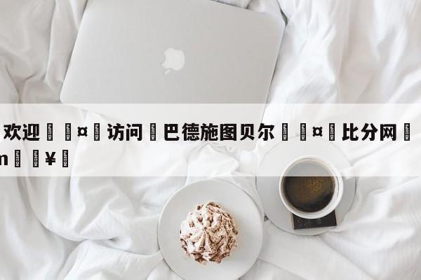 🍏欢迎🤸访问⚽巴德施图贝尔🤟比分网🛑315bf.com🥚