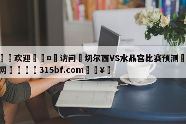 🍏欢迎🤸访问⚽切尔西VS水晶宫比赛预测🤟比分网🛑315bf.com🥚