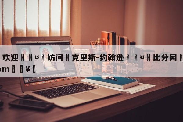 🍏欢迎🤸访问⚽克里斯-约翰逊🤟比分网🛑315bf.com🥚