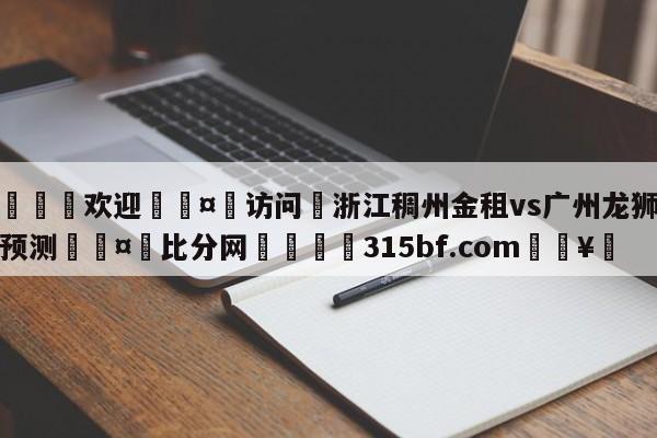 🍏欢迎🤸访问⚽浙江稠州金租vs广州龙狮胜负预测🤟比分网🛑315bf.com🥚