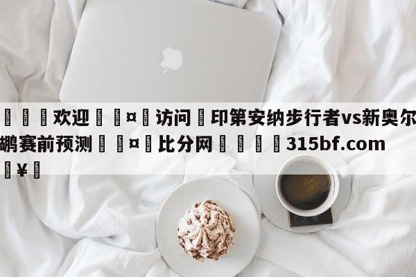 🍏欢迎🤸访问⚽印第安纳步行者vs新奥尔良鹈鹕赛前预测🤟比分网🛑315bf.com🥚