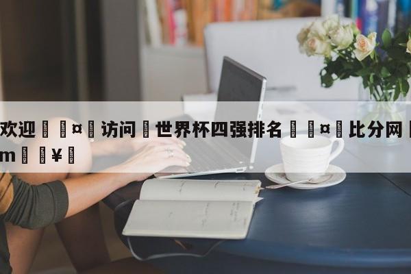 🍏欢迎🤸访问⚽世界杯四强排名🤟比分网🛑315bf.com🥚