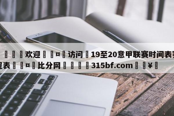 🍏欢迎🤸访问⚽19至20意甲联赛时间表赛程表🤟比分网🛑315bf.com🥚