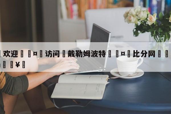 🍏欢迎🤸访问⚽戴勒姆波特🤟比分网🛑315bf.com🥚
