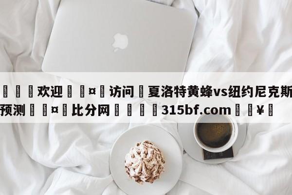 🍏欢迎🤸访问⚽夏洛特黄蜂vs纽约尼克斯分析预测🤟比分网🛑315bf.com🥚